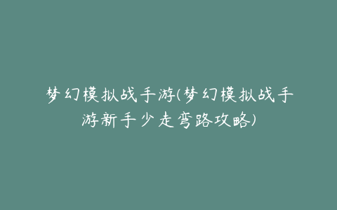 梦幻模拟战手游(梦幻模拟战手游新手少走弯路攻略)