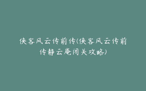 侠客风云传前传(侠客风云传前传静云庵闭关攻略)