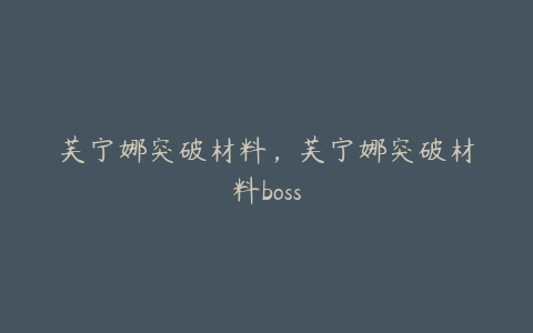 芙宁娜突破材料，芙宁娜突破材料boss