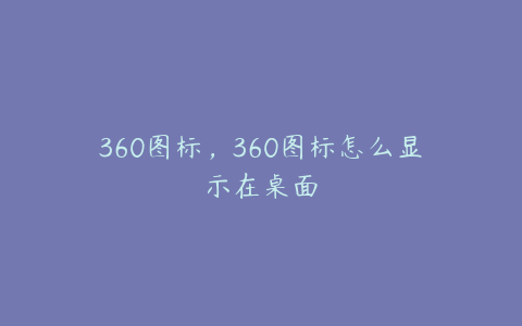 360图标，360图标怎么显示在桌面