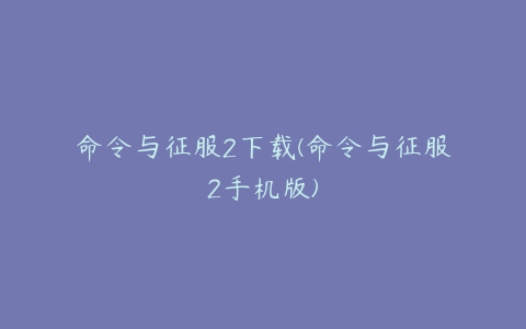 命令与征服2下载(命令与征服2手机版)