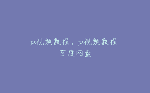 ps视频教程，ps视频教程 百度网盘