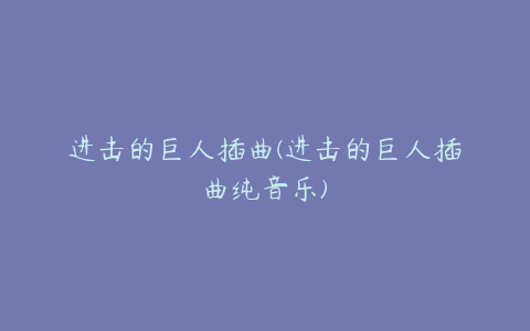 进击的巨人插曲(进击的巨人插曲纯音乐)