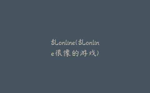 乱online(乱online很像的游戏)