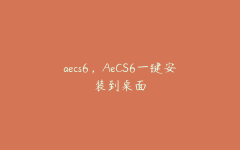 aecs6，AeCS6一键安装到桌面